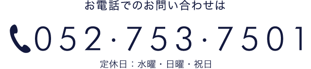 お電話でのお問い合わせは TEL:052-753-7501 ［受付時間］ 午前10時〜午後6時（定休日：毎週水曜日）